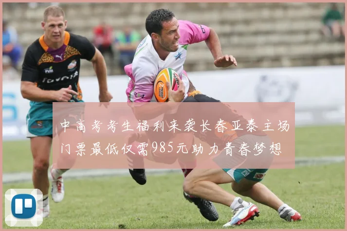 中高考考生福利来袭长春亚泰主场门票最低仅需985元助力青春梦想