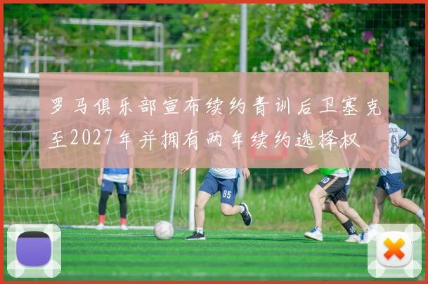 罗马俱乐部宣布续约青训后卫塞克至2027年并拥有两年续约选择权