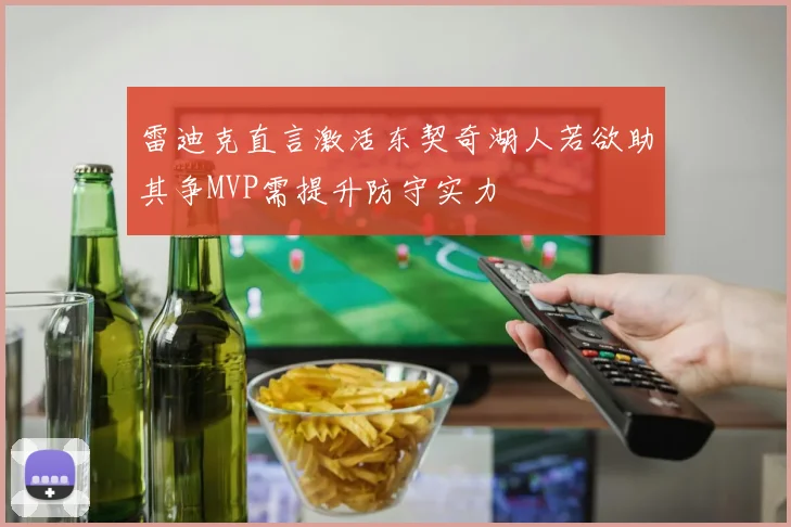 雷迪克直言激活东契奇湖人若欲助其争MVP需提升防守实力