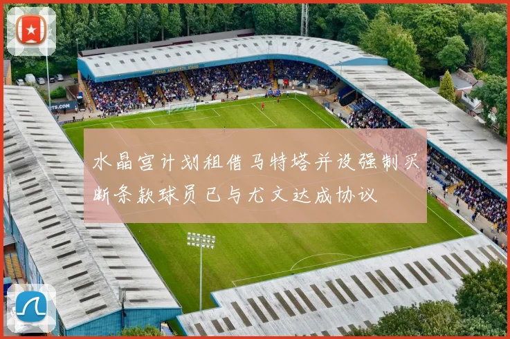 水晶宫计划租借马特塔并设强制买断条款球员已与尤文达成协议