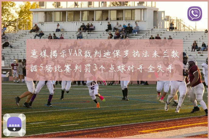 意媒揭示VAR裁判迪保罗执法米兰数据5场比赛判罚3个点球对手全失手
