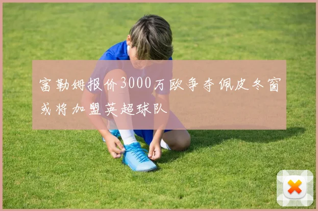 富勒姆报价3000万欧争夺佩皮冬窗或将加盟英超球队