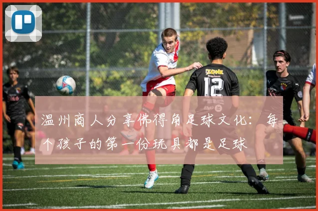 温州商人分享佛得角足球文化：每个孩子的第一份玩具都是足球