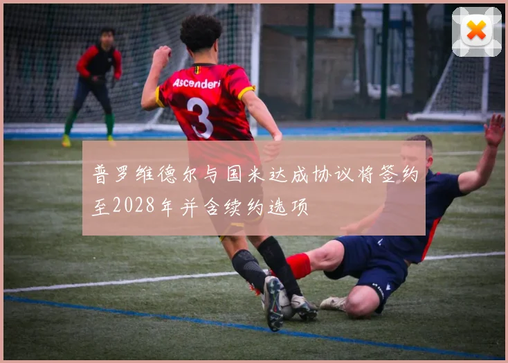 普罗维德尔与国米达成协议将签约至2028年并含续约选项