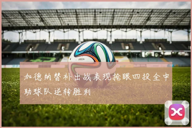 加德纳替补出战表现抢眼四投全中助球队逆转胜利