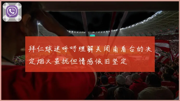 拜仁球迷呼吁理解关闭南看台的决定烟火虽扰但情感依旧坚定
